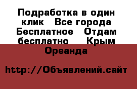 Подработка в один клик - Все города Бесплатное » Отдам бесплатно   . Крым,Ореанда